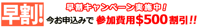 早割！キャンペーン実施中！今お申込みで参加費用＄500割引