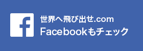 世界へ飛び出せ.com　Facebookもチェック