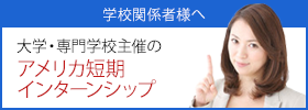 学校関係者様へ　大学・専門学校主催のアメリカ短期インターンシップ